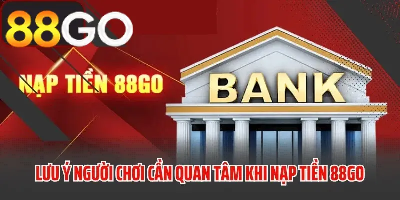 Những lưu ý quan trọng khi nạp tiền 88GO
