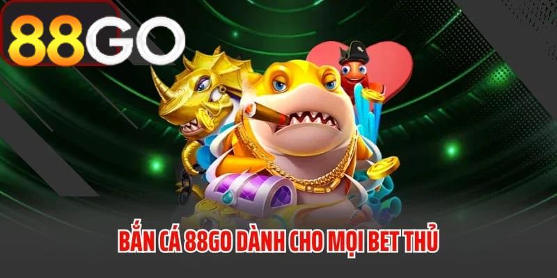 Bắn cá 88GO – trò chơi dành cho tất cả các bet thủ